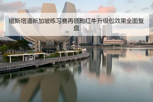 维斯塔潘新加坡练习赛再领跑红牛升级包效果全面复盘